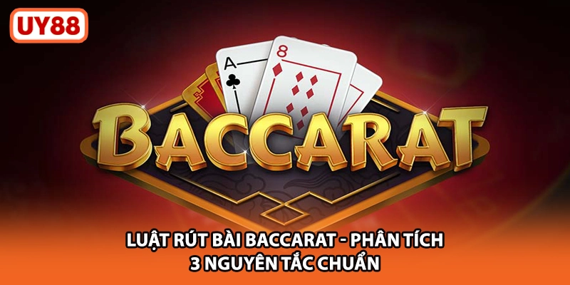 Luật Rút Bài Baccarat UY88 - Phân Tích 3 Nguyên Tắc Chuẩn